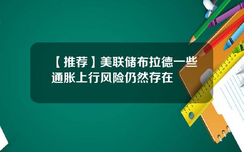 【推荐】美联储布拉德一些通胀上行风险仍然存在