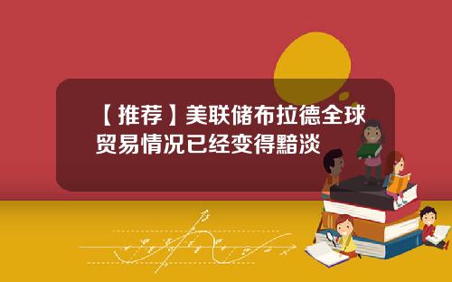 【推荐】美联储布拉德全球贸易情况已经变得黯淡