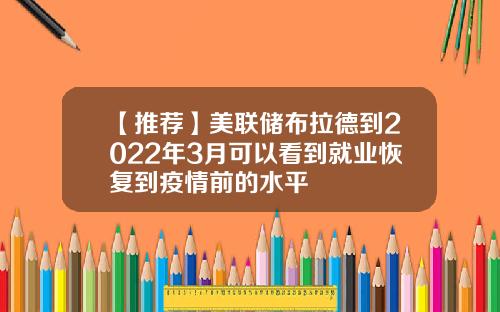 【推荐】美联储布拉德到2022年3月可以看到就业恢复到疫情前的水平