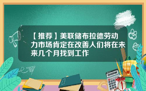 【推荐】美联储布拉德劳动力市场肯定在改善人们将在未来几个月找到工作