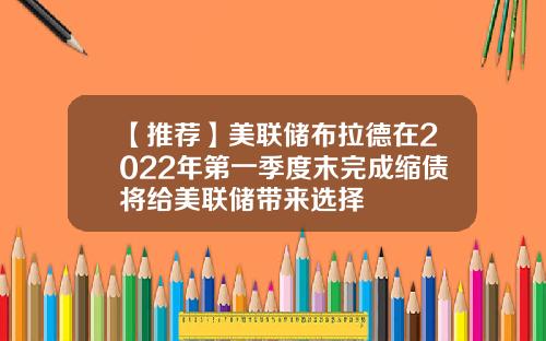 【推荐】美联储布拉德在2022年第一季度末完成缩债将给美联储带来选择