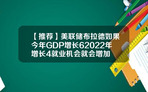 【推荐】美联储布拉德如果今年GDP增长62022年增长4就业机会就会增加