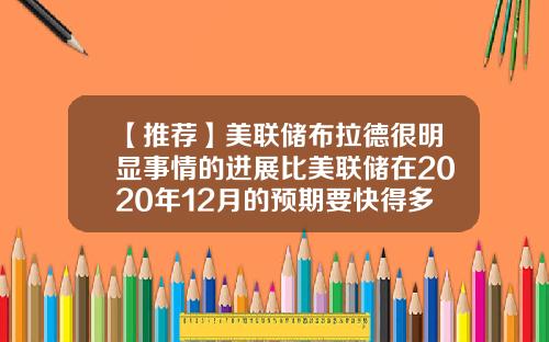 【推荐】美联储布拉德很明显事情的进展比美联储在2020年12月的预期要快得多