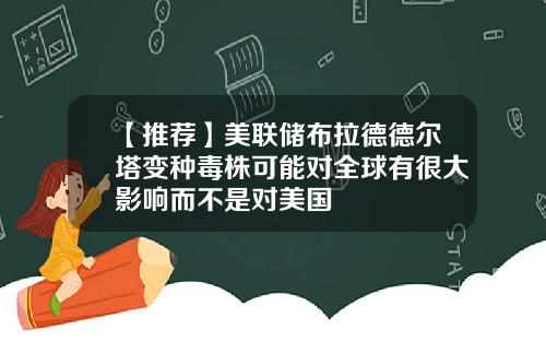 【推荐】美联储布拉德德尔塔变种毒株可能对全球有很大影响而不是对美国