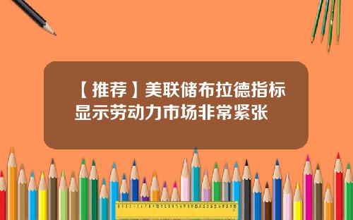 【推荐】美联储布拉德指标显示劳动力市场非常紧张