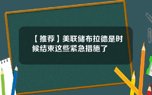 【推荐】美联储布拉德是时候结束这些紧急措施了