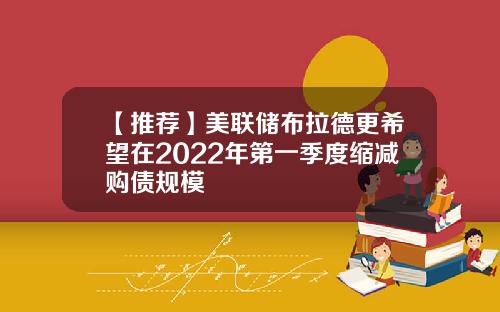 【推荐】美联储布拉德更希望在2022年第一季度缩减购债规模