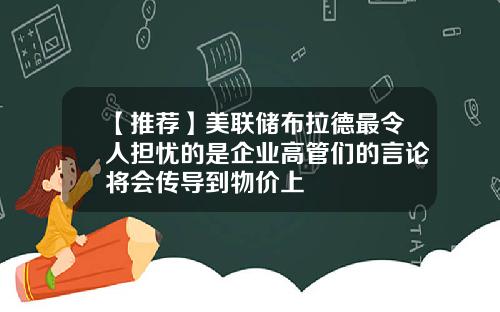 【推荐】美联储布拉德最令人担忧的是企业高管们的言论将会传导到物价上