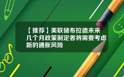 【推荐】美联储布拉德未来几个月政策制定者将需要考虑新的通胀风险