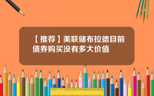 【推荐】美联储布拉德目前债券购买没有多大价值