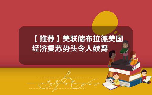 【推荐】美联储布拉德美国经济复苏势头令人鼓舞