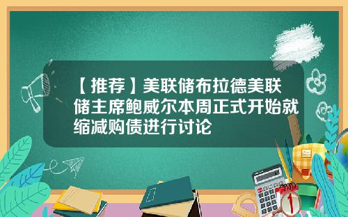 【推荐】美联储布拉德美联储主席鲍威尔本周正式开始就缩减购债进行讨论