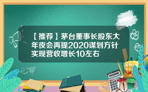 【推荐】茅台董事长股东大年夜会再提2020谋划方针实现营收增长10左右