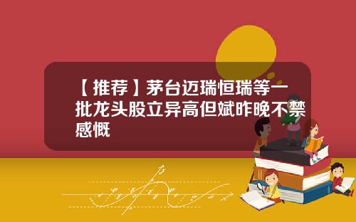 【推荐】茅台迈瑞恒瑞等一批龙头股立异高但斌昨晚不禁感慨