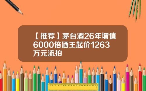 【推荐】茅台酒26年增值6000倍酒王起价1263万元流拍