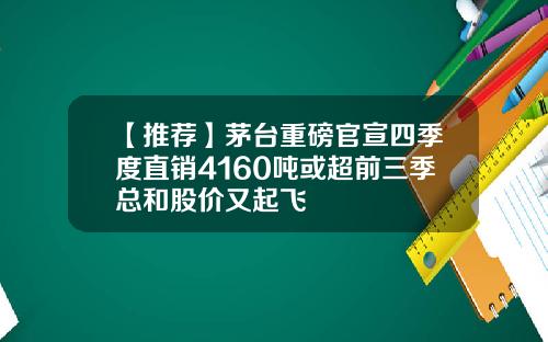 【推荐】茅台重磅官宣四季度直销4160吨或超前三季总和股价又起飞