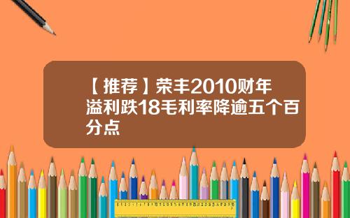 【推荐】荣丰2010财年溢利跌18毛利率降逾五个百分点