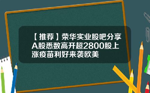 【推荐】荣华实业股吧分享A股悉数高开超2800股上涨疫苗利好来袭欧美