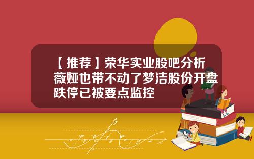 【推荐】荣华实业股吧分析薇娅也带不动了梦洁股份开盘跌停已被要点监控