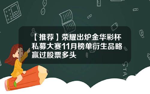 【推荐】荣耀出炉金华彩杯私募大赛11月榜单衍生品略赢过股票多头