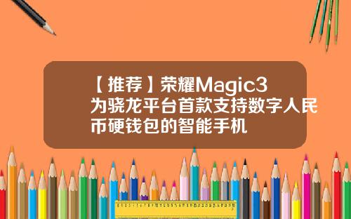 【推荐】荣耀Magic3为骁龙平台首款支持数字人民币硬钱包的智能手机
