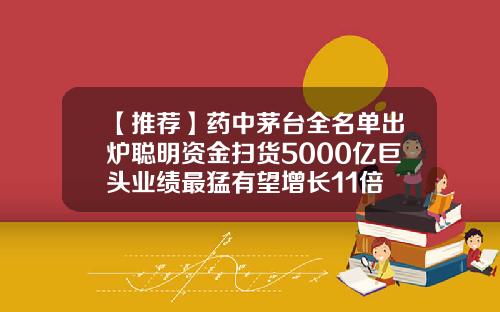 【推荐】药中茅台全名单出炉聪明资金扫货5000亿巨头业绩最猛有望增长11倍