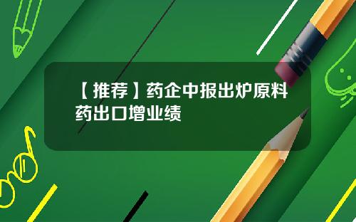 【推荐】药企中报出炉原料药出口增业绩