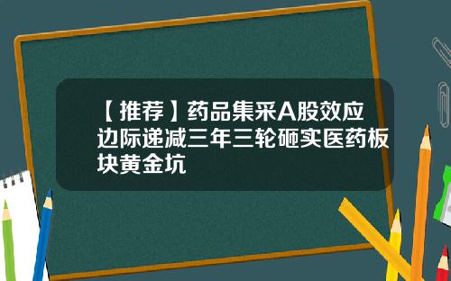 【推荐】药品集采A股效应边际递减三年三轮砸实医药板块黄金坑