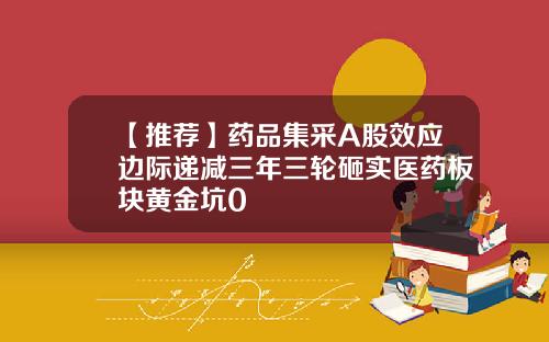 【推荐】药品集采A股效应边际递减三年三轮砸实医药板块黄金坑0