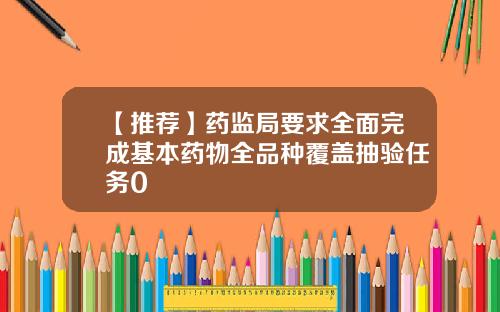 【推荐】药监局要求全面完成基本药物全品种覆盖抽验任务0