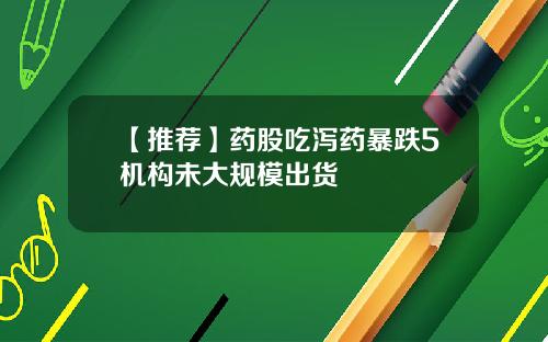 【推荐】药股吃泻药暴跌5机构未大规模出货