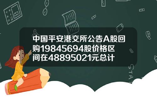 中国平安港交所公告A股回购19845694股价格区间在48895021元总计花费982亿元