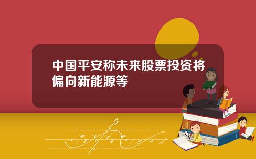 中国平安称未来股票投资将偏向新能源等