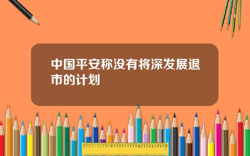 中国平安称没有将深发展退市的计划