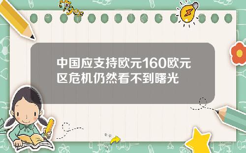 中国应支持欧元160欧元区危机仍然看不到曙光