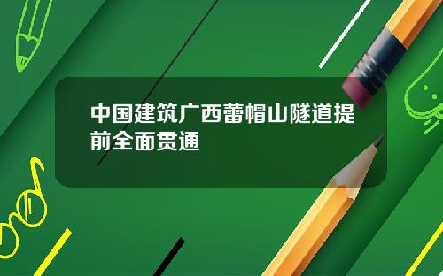 中国建筑广西蕾帽山隧道提前全面贯通