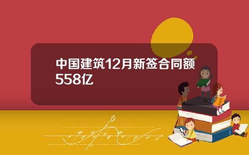 中国建筑12月新签合同额558亿
