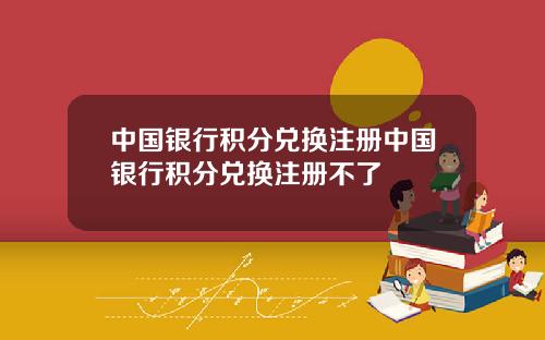 中国银行积分兑换注册中国银行积分兑换注册不了