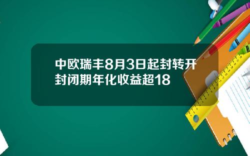 中欧瑞丰8月3日起封转开封闭期年化收益超18