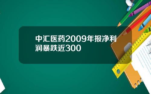 中汇医药2009年报净利润暴跌近300