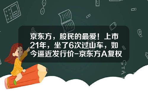 京东方，股民的最爱！上市21年，坐了6次过山车，如今逼近发行价-京东方A复权后多少钱