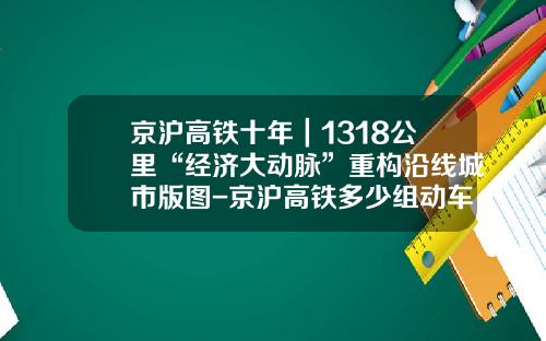 京沪高铁十年｜1318公里“经济大动脉”重构沿线城市版图-京沪高铁多少组动车