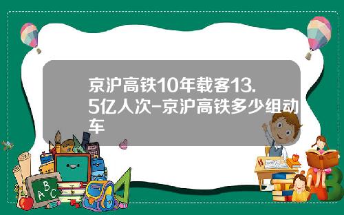 京沪高铁10年载客13.5亿人次-京沪高铁多少组动车