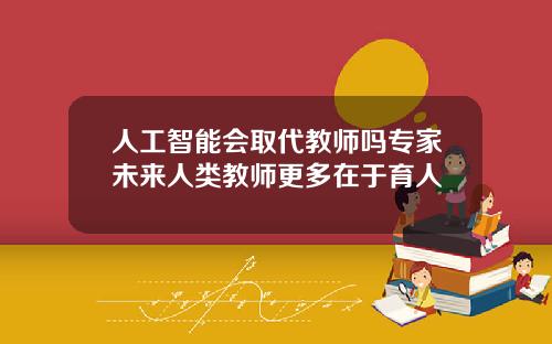 人工智能会取代教师吗专家未来人类教师更多在于育人