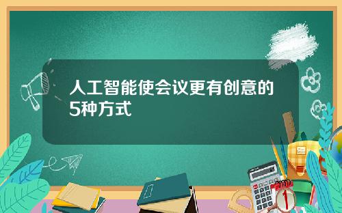 人工智能使会议更有创意的5种方式