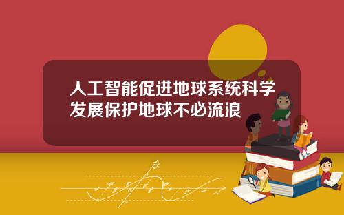 人工智能促进地球系统科学发展保护地球不必流浪