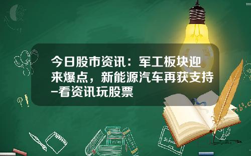 今日股市资讯:军工板块迎来爆点,新能源汽车再获支持-看资讯玩股票