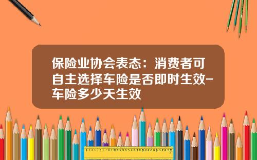 保险业协会表态:消费者可自主选择车险是否即时生效-车险多少天生效