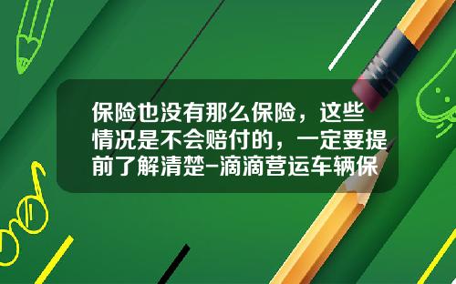 保险也没有那么保险，这些情况是不会赔付的，一定要提前了解清楚-滴滴营运车辆保险是多少