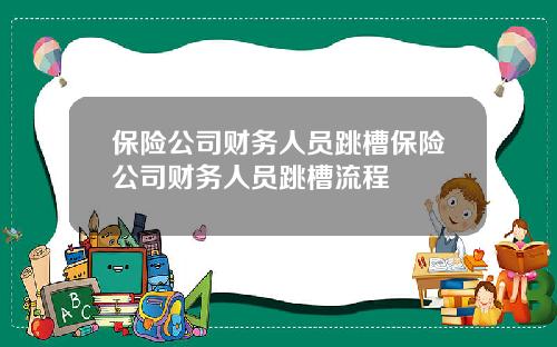 保险公司财务人员跳槽保险公司财务人员跳槽流程